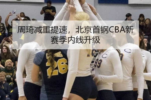 周琦减重提速，北京首钢CBA新赛季内线升级