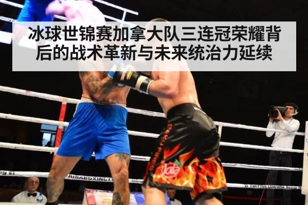 冰球世锦赛加拿大队三连冠荣耀背后的战术革新与未来统治力延续