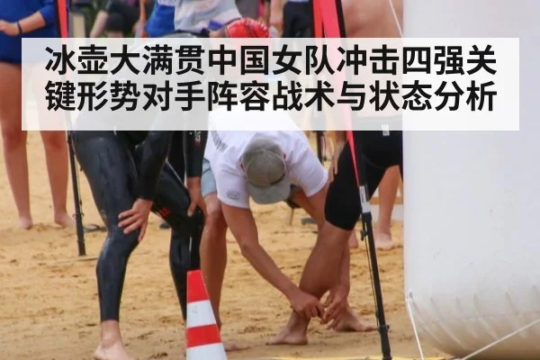 冰壶大满贯中国女队冲击四强关键形势对手阵容战术与状态分析