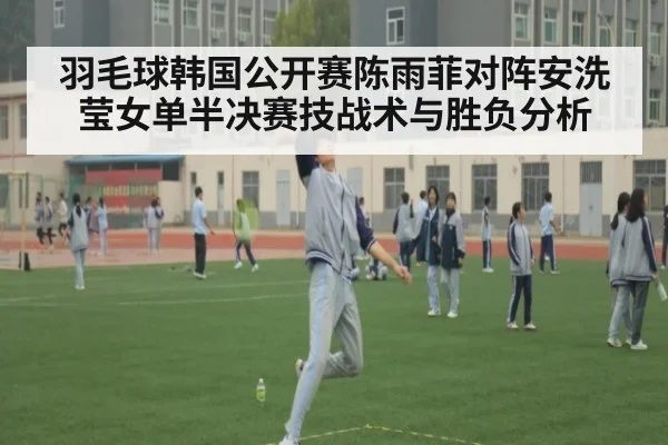 羽毛球韩国公开赛陈雨菲对阵安洗莹女单半决赛技战术与胜负分析