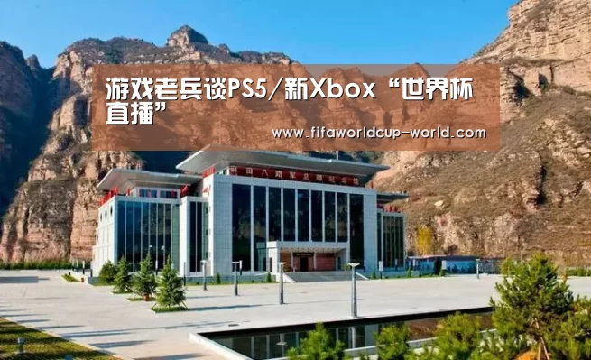 游戏老兵谈PS5/新Xbox“世界杯直播”(图3) 世界杯赛事直播